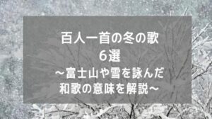 百人一首の冬の歌 6選~富士山や雪を詠んだ和歌の意味を解説~
